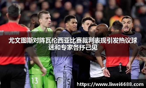 尤文图斯对阵瓦伦西亚比赛裁判表现引发热议球迷和专家各抒己见